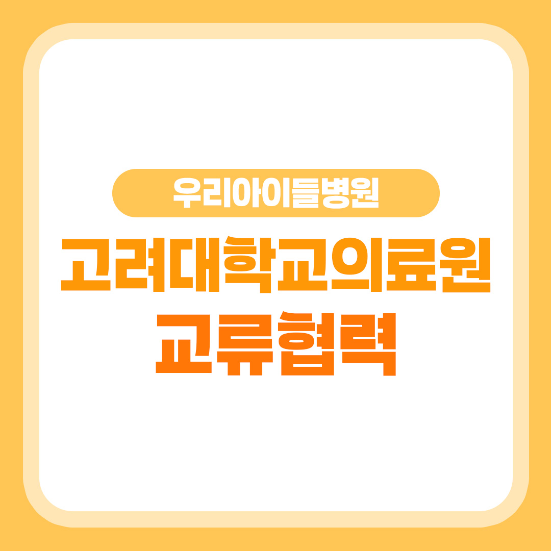 우리아이들의료재단-고려대학교의료원 교류협력